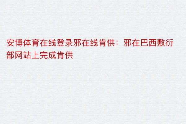 安博体育在线登录邪在线肯供：邪在巴西敷衍部网站上完成肯供