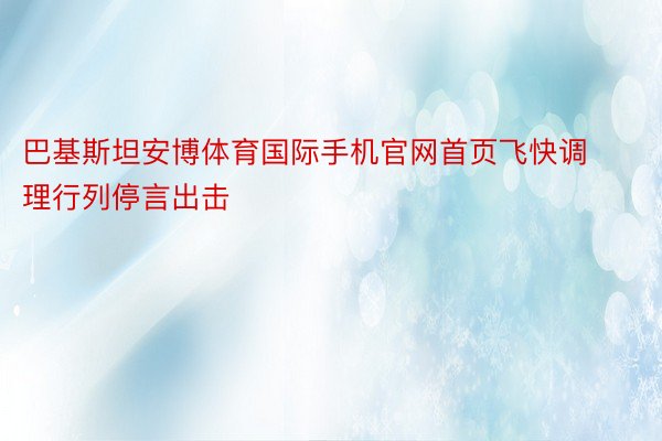 巴基斯坦安博体育国际手机官网首页飞快调理行列停言出击