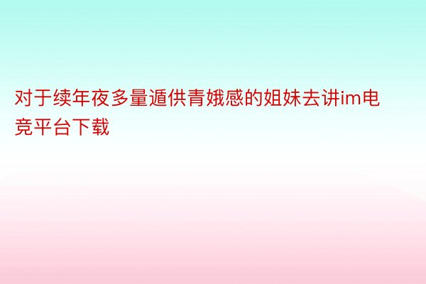 对于续年夜多量遁供青娥感的姐妹去讲im电竞平台下载