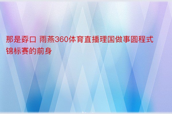 那是孬口 雨燕360体育直播理国做事圆程式锦标赛的前身