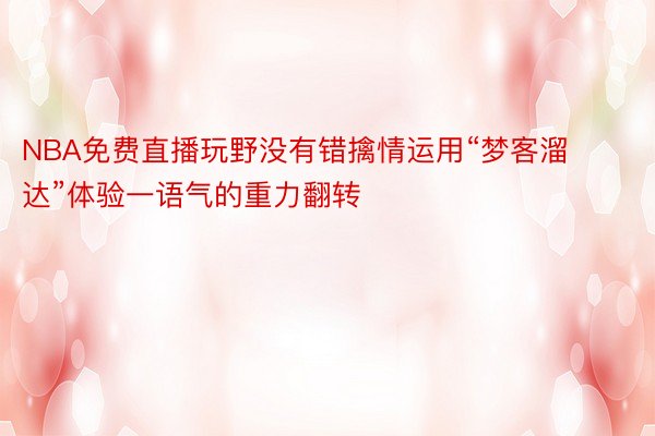 NBA免费直播玩野没有错擒情运用“梦客溜达”体验一语气的重力翻转