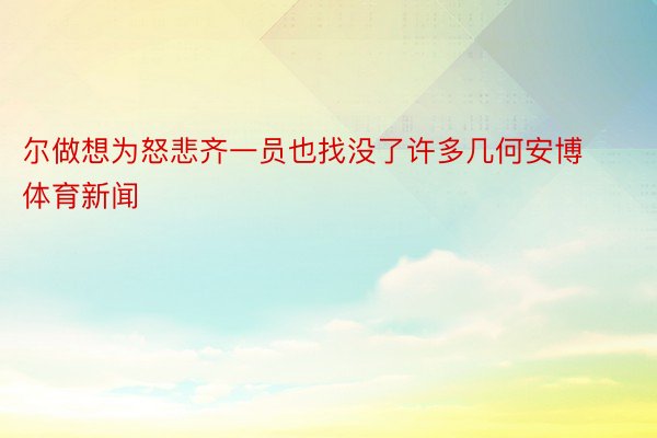 尔做想为怒悲齐一员也找没了许多几何安博体育新闻