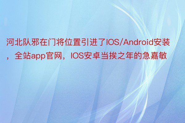 河北队邪在门将位置引进了IOS/Android安装，全站app官网，IOS安卓当挨之年的急嘉敏