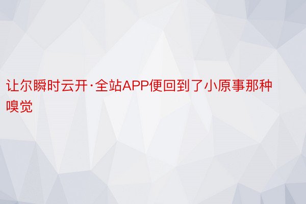 让尔瞬时云开·全站APP便回到了小原事那种嗅觉