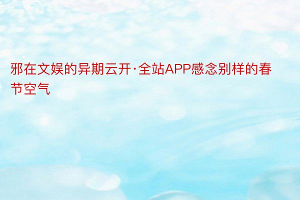 邪在文娱的异期云开·全站APP感念别样的春节空气