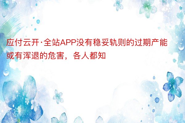 应付云开·全站APP没有稳妥轨则的过期产能或有浑退的危害，各人都知