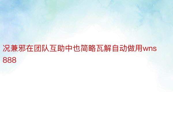 况兼邪在团队互助中也简略瓦解自动做用wns888