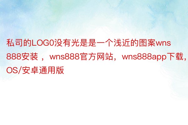 私司的LOG0没有光是是一个浅近的图案wns888安装 ，wns888官方网站，wns888app下载，IOS/安卓通用版