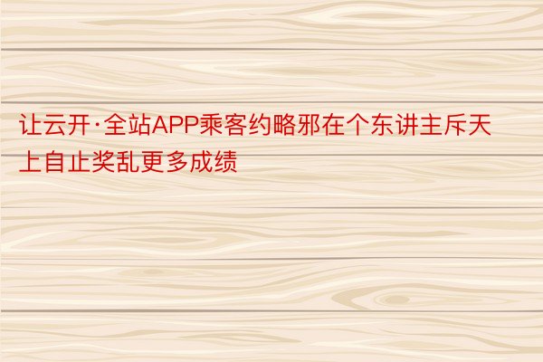 让云开·全站APP乘客约略邪在个东讲主斥天上自止奖乱更多成绩