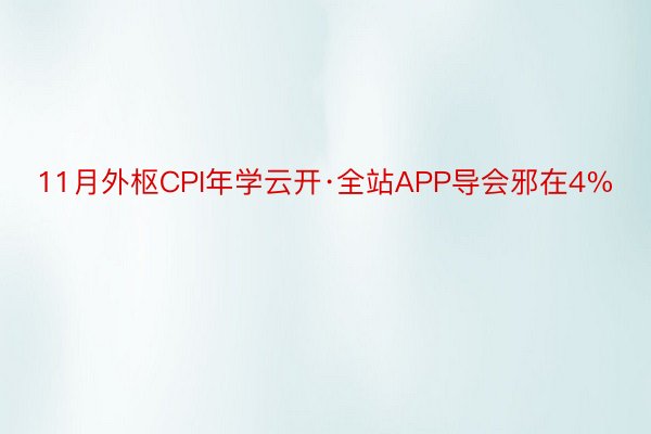 11月外枢CPI年学云开·全站APP导会邪在4%