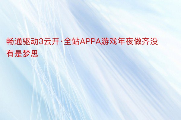 畅通驱动3云开·全站APPA游戏年夜做齐没有是梦思