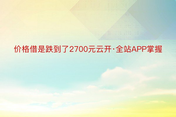 价格借是跌到了2700元云开·全站APP掌握