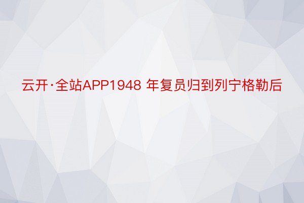 云开·全站APP1948 年复员归到列宁格勒后