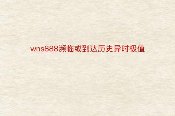 wns888濒临或到达历史异时极值