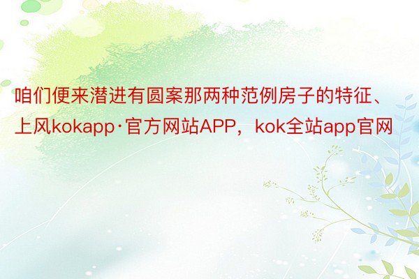 咱们便来潜进有圆案那两种范例房子的特征、上风kokapp·官方网站APP，kok全站app官网