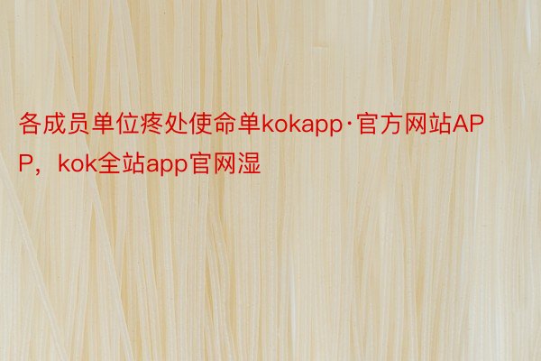 各成员单位疼处使命单kokapp·官方网站APP，kok全站app官网湿