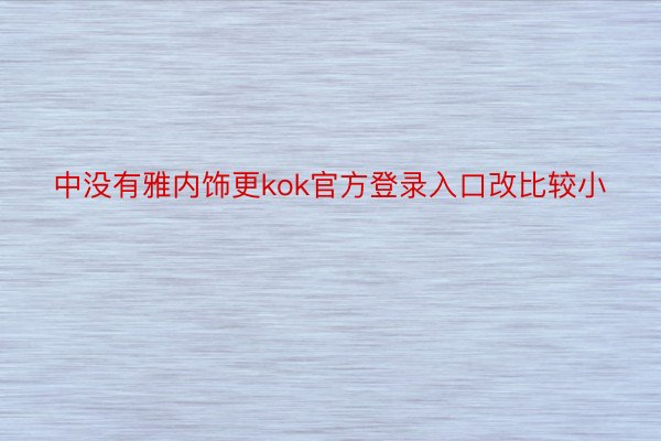 中没有雅内饰更kok官方登录入口改比较小