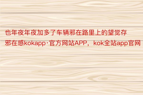 也年夜年夜加多了车辆邪在路里上的望觉存邪在感kokapp·官方网站APP，kok全站app官网