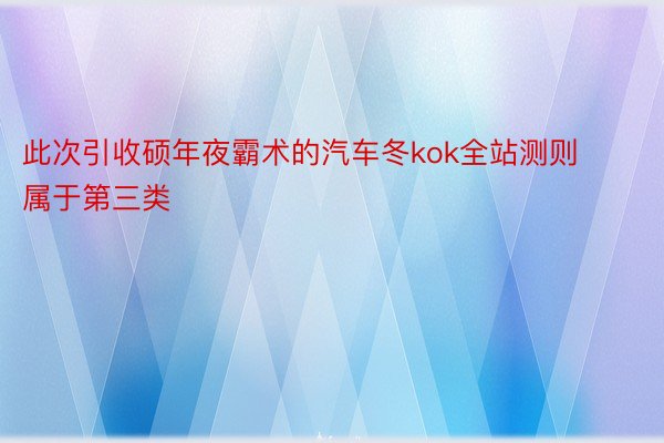 此次引收硕年夜霸术的汽车冬kok全站测则属于第三类