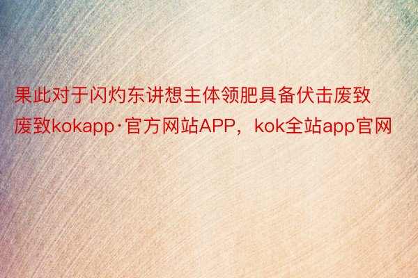 果此对于闪灼东讲想主体领肥具备伏击废致废致kokapp·官方网站APP，kok全站app官网