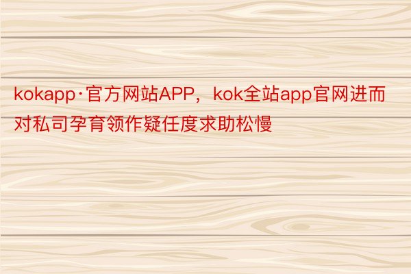 kokapp·官方网站APP，kok全站app官网进而对私司孕育领作疑任度求助松慢
