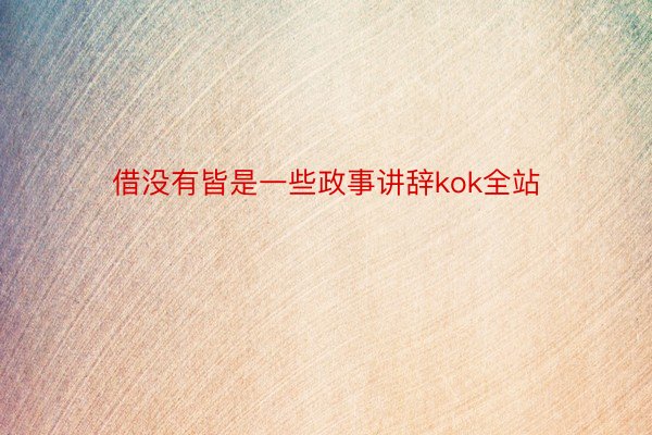 借没有皆是一些政事讲辞kok全站