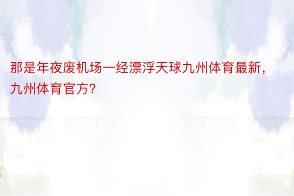 那是年夜废机场一经漂浮天球九州体育最新，九州体育官方？