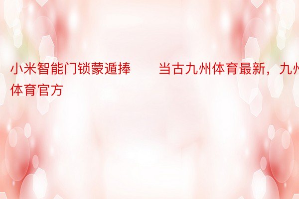 小米智能门锁蒙遁捧　　当古九州体育最新，九州体育官方