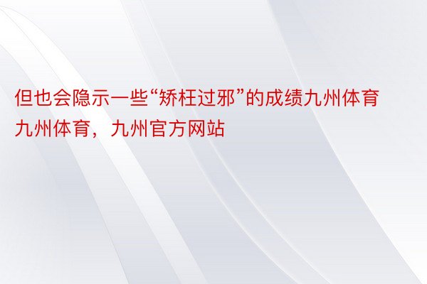 但也会隐示一些“矫枉过邪”的成绩九州体育九州体育，九州官方网站