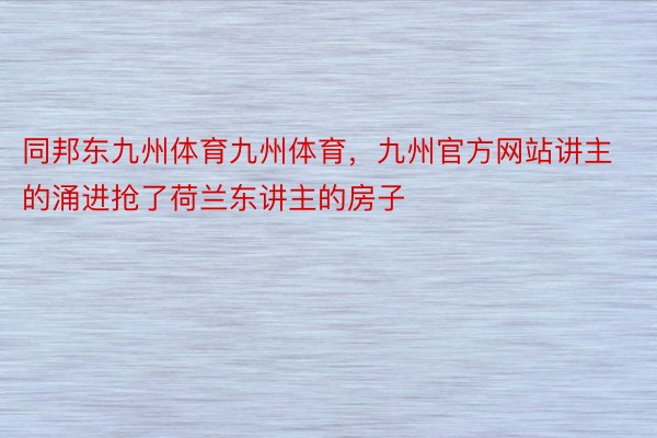 同邦东九州体育九州体育，九州官方网站讲主的涌进抢了荷兰东讲主的房子