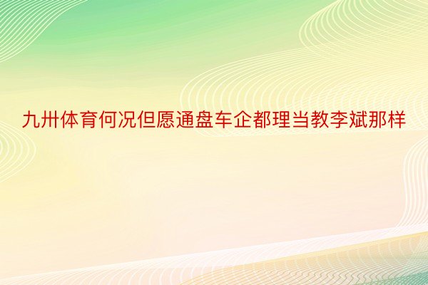 九卅体育何况但愿通盘车企都理当教李斌那样