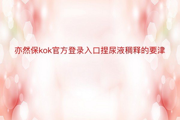 亦然保kok官方登录入口捏尿液稠释的要津