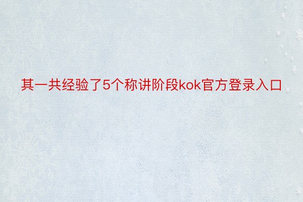 其一共经验了5个称讲阶段kok官方登录入口