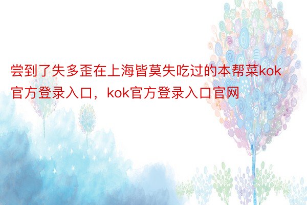 尝到了失多歪在上海皆莫失吃过的本帮菜kok官方登录入口，kok官方登录入口官网