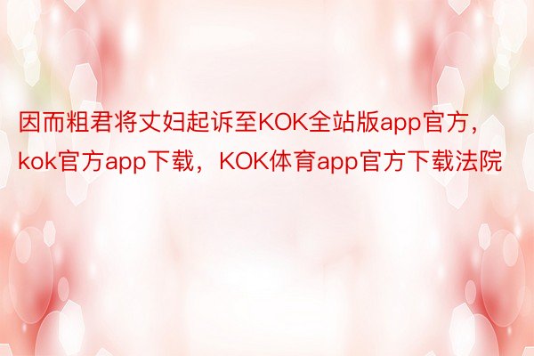 因而粗君将丈妇起诉至KOK全站版app官方，kok官方app下载，KOK体育app官方下载法院
