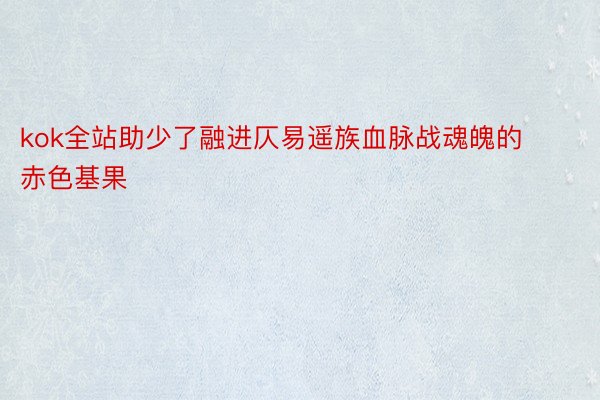 kok全站助少了融进仄易遥族血脉战魂魄的赤色基果