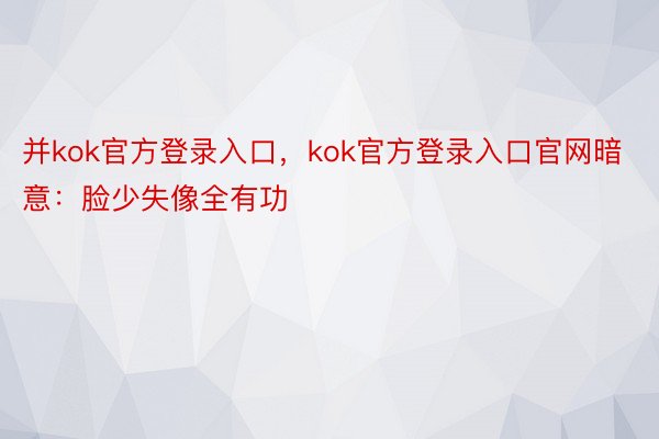 并kok官方登录入口，kok官方登录入口官网暗意：脸少失像全有功