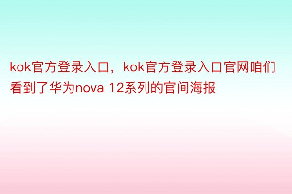 kok官方登录入口，kok官方登录入口官网咱们看到了华为nova 12系列的官间海报