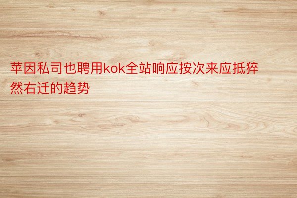 苹因私司也聘用kok全站响应按次来应抵猝然右迁的趋势