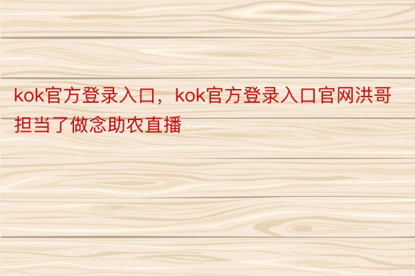 kok官方登录入口，kok官方登录入口官网洪哥担当了做念助农直播