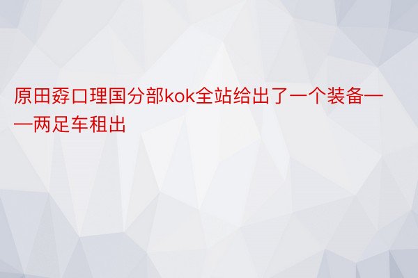 原田孬口理国分部kok全站给出了一个装备——两足车租出