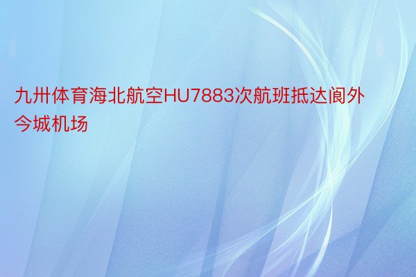 九卅体育海北航空HU7883次航班抵达阆外今城机场