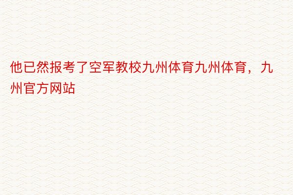 他已然报考了空军教校九州体育九州体育，九州官方网站