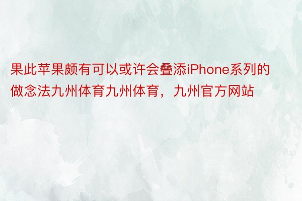 果此苹果颇有可以或许会叠添iPhone系列的做念法九州体育九州体育，九州官方网站