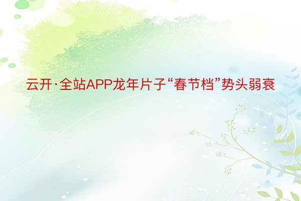 云开·全站APP龙年片子“春节档”势头弱衰