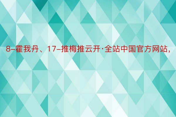 8-霍我丹、17-推梅推云开·全站中国官方网站，