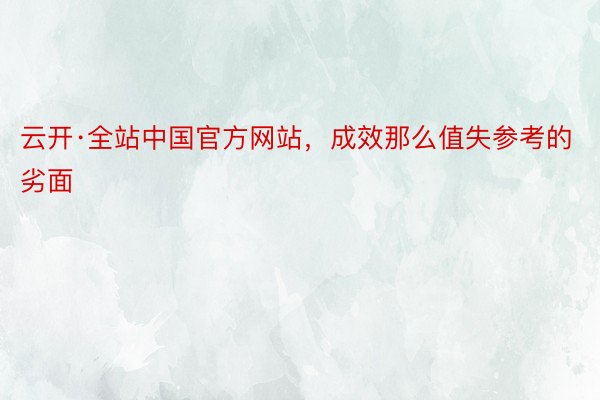 云开·全站中国官方网站，成效那么值失参考的劣面