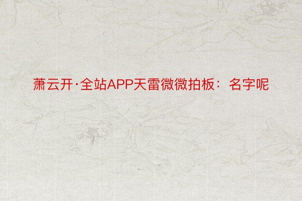 萧云开·全站APP天雷微微拍板：名字呢