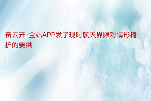 奋云开·全站APP发了现时航天界限对情形掩护的要供