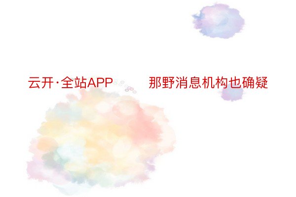 云开·全站APP        那野消息机构也确疑